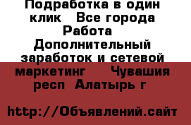 Подработка в один клик - Все города Работа » Дополнительный заработок и сетевой маркетинг   . Чувашия респ.,Алатырь г.